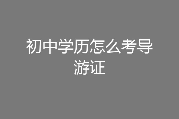 初中学历怎么考导游证