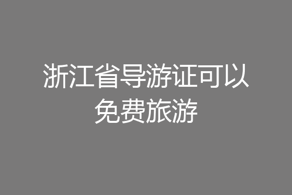 浙江省导游证可以免费旅游