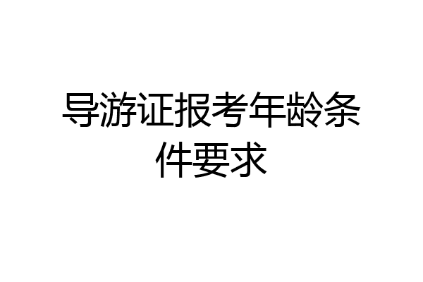 导游证报考年龄条件要求