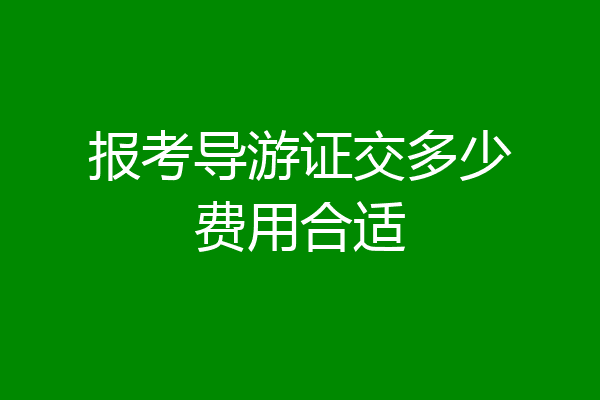 报考导游证交多少费用合适