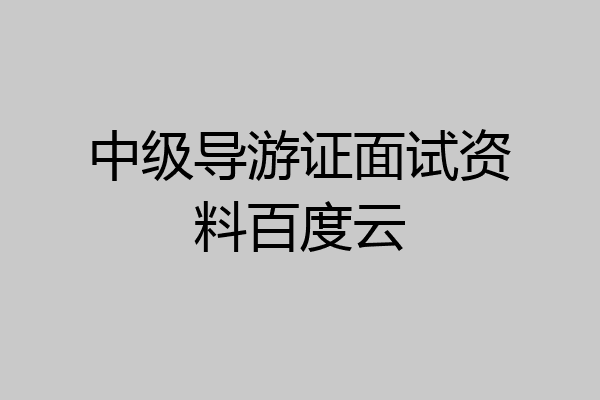 中级导游证面试资料百度云