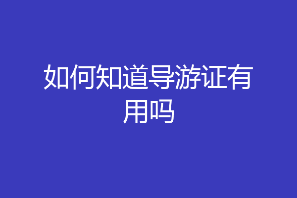 如何知道导游证有用吗