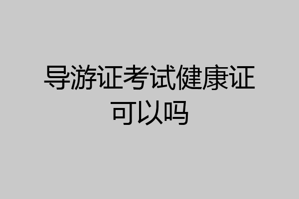 导游证考试健康证可以吗