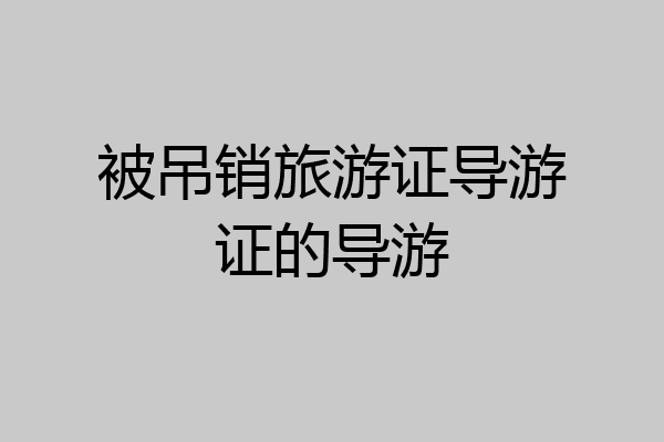 被吊销旅游证导游证的导游