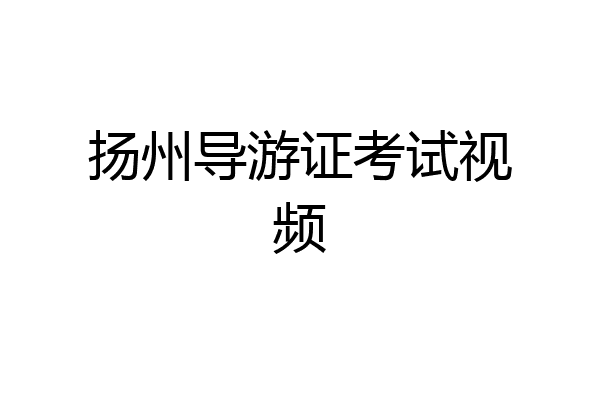 扬州导游证考试视频