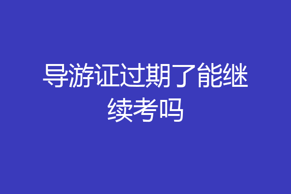 导游证过期了能继续考吗