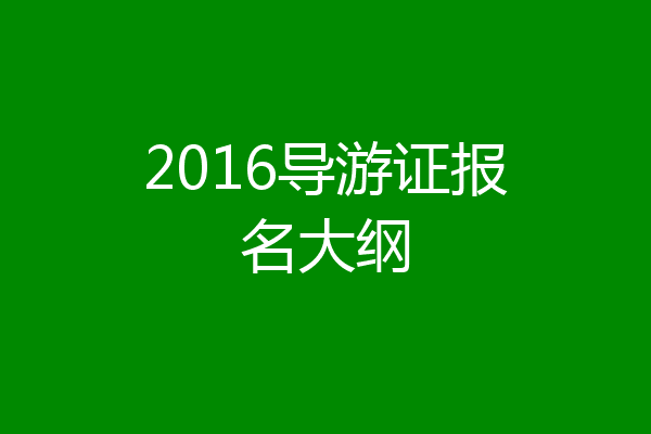 2016导游证报名大纲