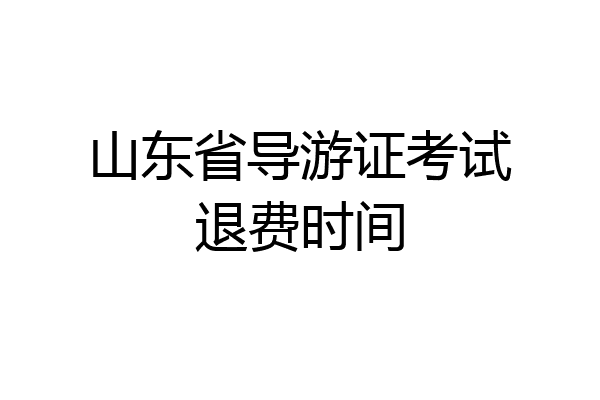 山东省导游证考试退费时间