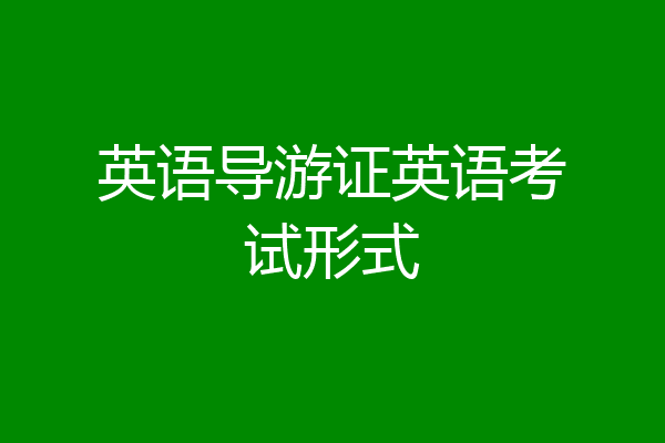 英语导游证英语考试形式