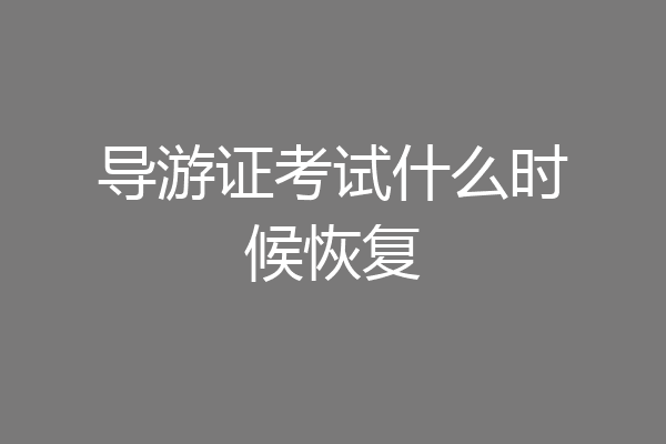 导游证考试什么时候恢复