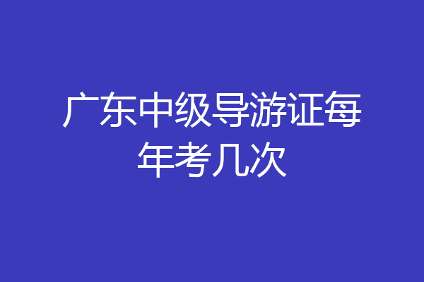 广东中级导游证每年考几次