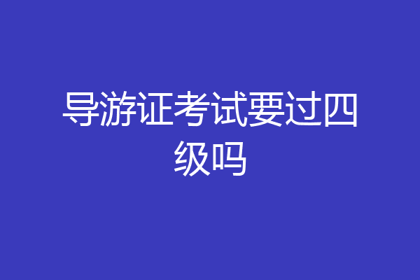 导游证考试要过四级吗