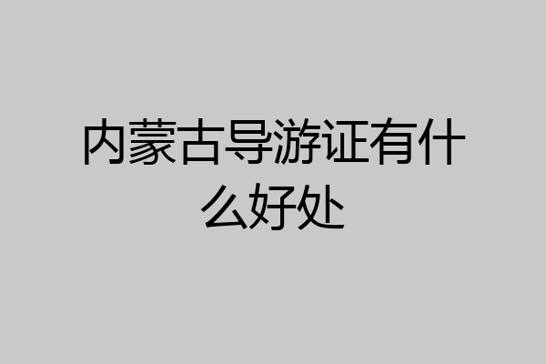 内蒙古导游证有什么好处