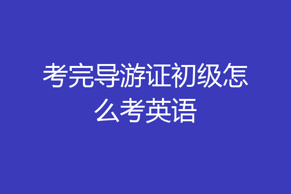 考完导游证初级怎么考英语