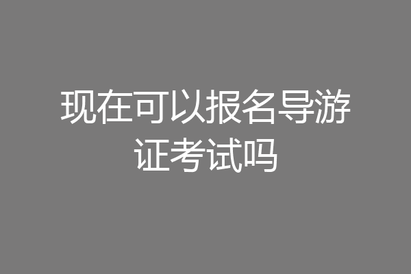 现在可以报名导游证考试吗