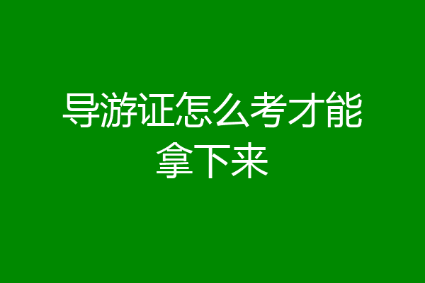 导游证怎么考才能拿下来