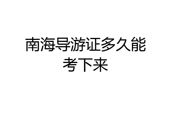 南海导游证多久能考下来