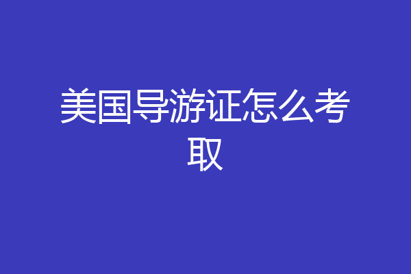 美国导游证怎么考取