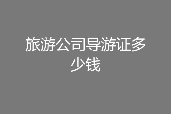 旅游公司导游证多少钱