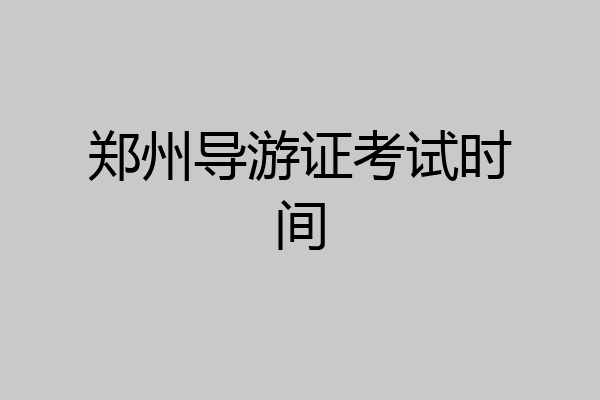 郑州导游证考试时间