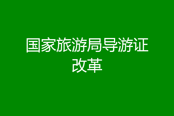 国家旅游局导游证改革