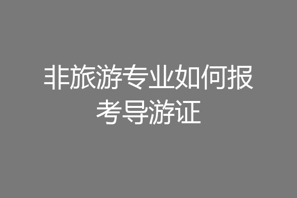 非旅游专业如何报考导游证