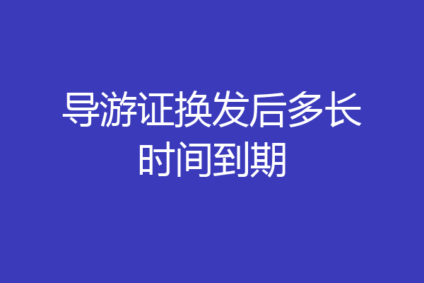 导游证换发后多长时间到期