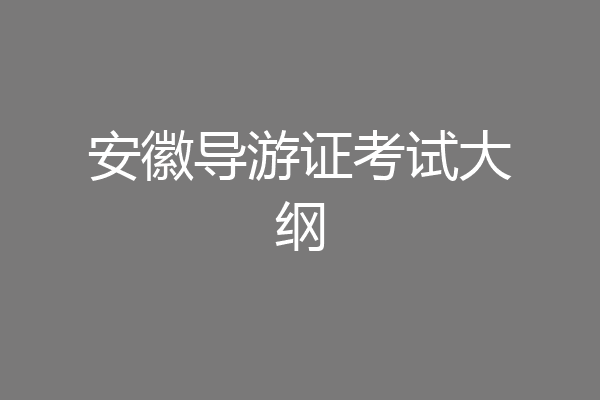 安徽导游证考试大纲