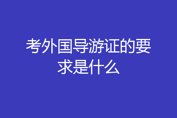 考外国导游证的要求是什么