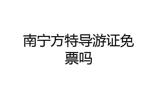 南宁方特导游证免票吗