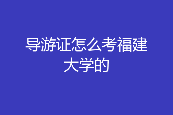 导游证怎么考福建大学的