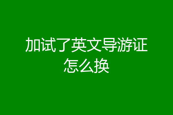 加试了英文导游证怎么换