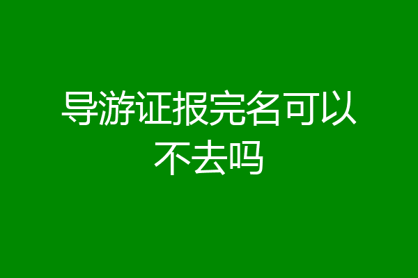 导游证报完名可以不去吗
