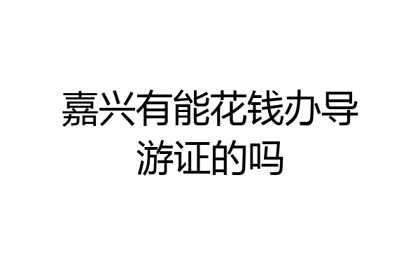 嘉兴有能花钱办导游证的吗