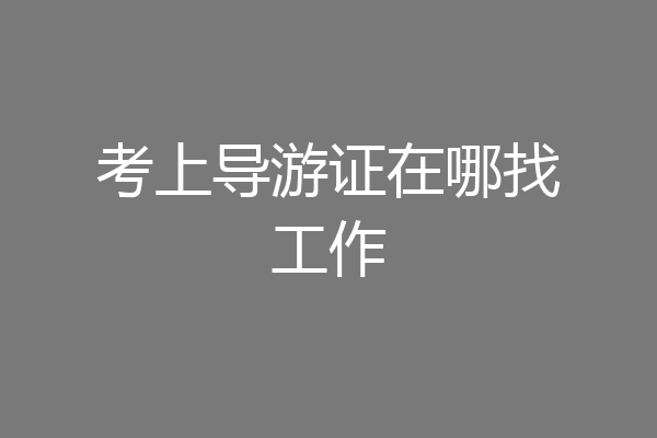 考上导游证在哪找工作