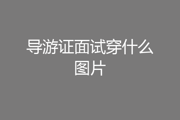 导游证面试穿什么图片