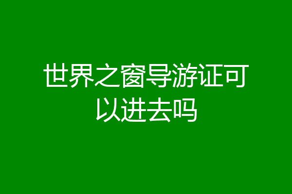世界之窗导游证可以进去吗