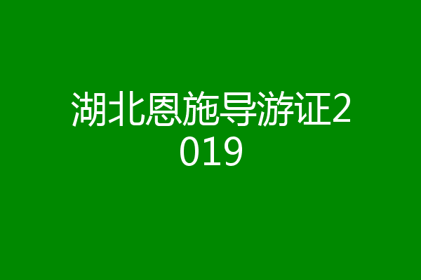 湖北恩施导游证2019