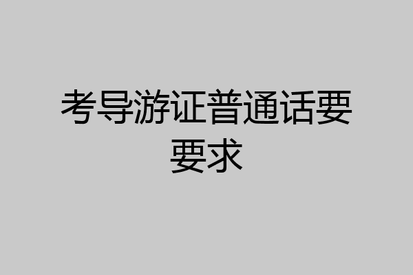 考导游证普通话要要求