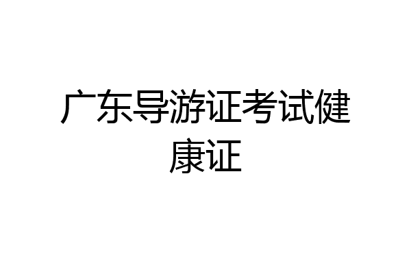 广东导游证考试健康证