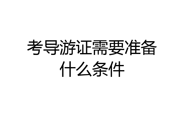 考导游证需要准备什么条件