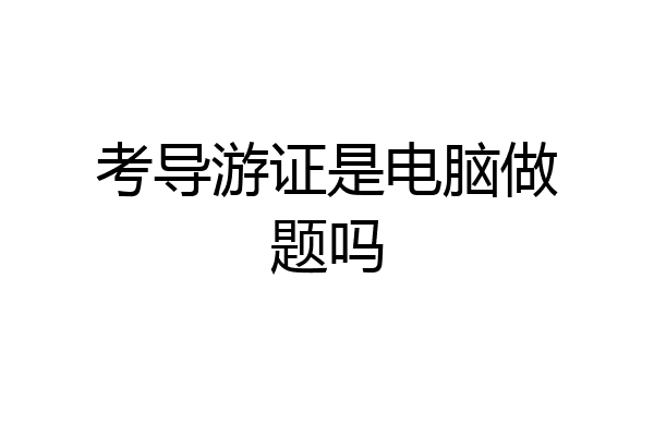 考导游证是电脑做题吗