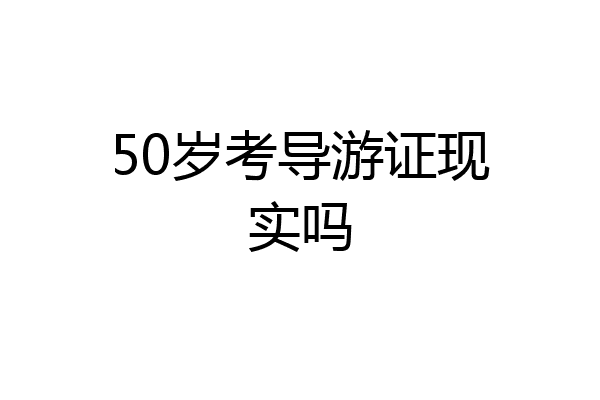 50岁考导游证现实吗