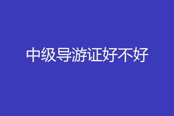 中级导游证好不好