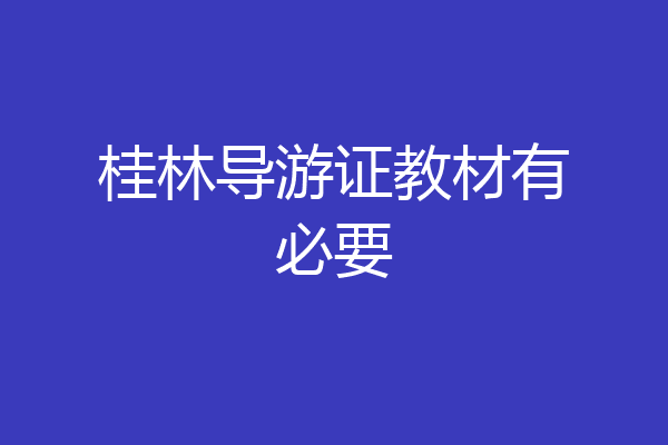 桂林导游证教材有必要