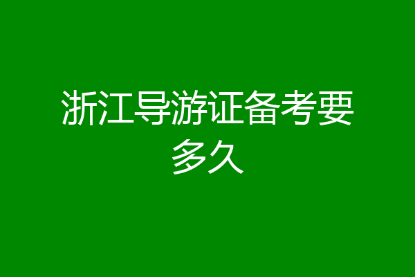 浙江导游证备考要多久