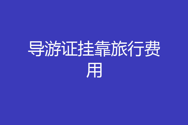 导游证挂靠旅行费用