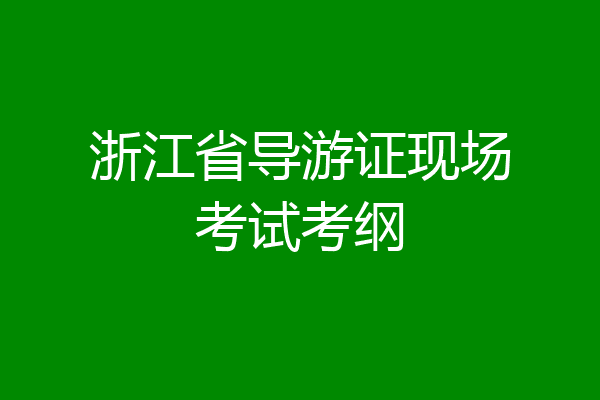 浙江省导游证现场考试考纲
