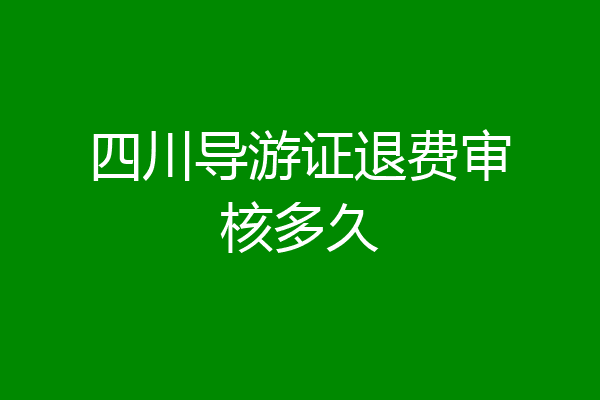 四川导游证退费审核多久
