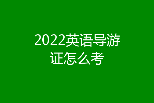 2022英语导游证怎么考